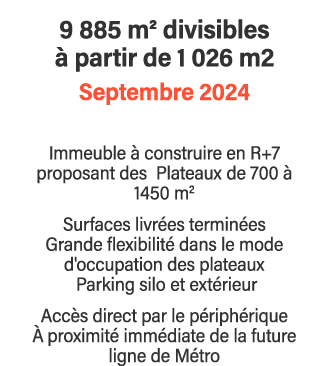 9 885 m2 divisibles à partir de 1 026 m2 Septembre 2024 Immeuble à construire en R+7 proposant des Plateaux de 700 à    