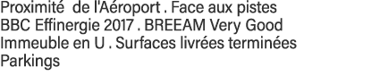 Proximité de l'Aéroport   Face aux pistes BBC Effinergie 2017   BREEAM Very Good Immeuble en U   Surfaces livrées ter   