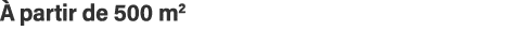 à partir de 500 m2 