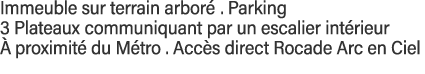 Immeuble sur terrain arboré   Parking 3 Plateaux communiquant par un escalier intérieur à proximité du Métro   Accès    