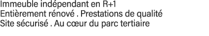Immeuble indépendant en R+1 Entièrement rénové   Prestations de qualité  Site sécurisé   Au cœur du parc tertiaire