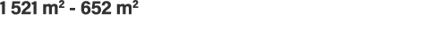 1 521 m2 - 652 m2 