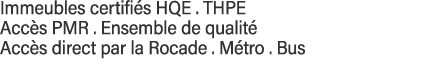 Immeubles certifiés HQE   THPE  Accès PMR   Ensemble de qualité  Accès direct par la Rocade   Métro   Bus 