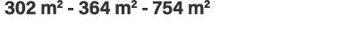  302 m2 - 364 m2 - 754 m2 