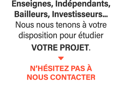 Enseignes, Indépendants, Bailleurs, Investisseurs    Nous nous tenons à votre disposition pour étudier votre projet     