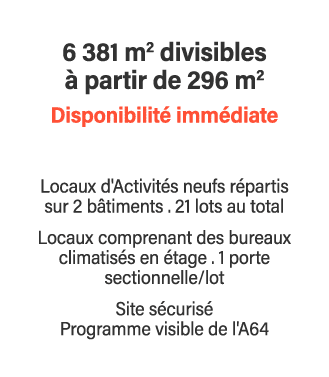 6 381 m2 divisibles à partir de 296 m2 Disponibilité immédiate Locaux d'Activités neufs répartis sur 2 bâtiments   21   