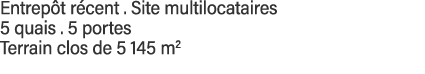 Entrepôt récent   Site multilocataires 5 quais   5 portes Terrain clos de 5 145 m2 