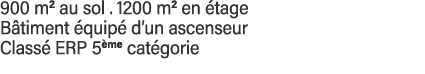 900 m2 au sol   1200 m2 en étage Bâtiment équipé d un ascenseur Classé ERP 5ème catégorie 