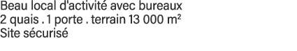 Beau local d'activité avec bureaux 2 quais   1 porte   terrain 13 000 m2 Site sécurisé