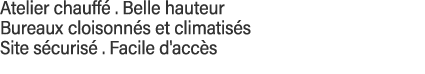 Atelier chauffé   Belle hauteur Bureaux cloisonnés et climatisés  Site sécurisé   Facile d'accès 