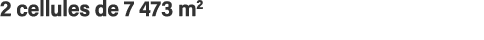 2 cellules de 7 473 m2 