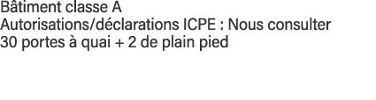 Bâtiment classe A Autorisations déclarations ICPE : Nous consulter 30 portes à quai + 2 de plain pied 