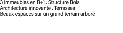 3 immeubles en R+1   Structure Bois  Architecture innovante   Terrasses  Beaux espaces sur un grand terrain arboré 
