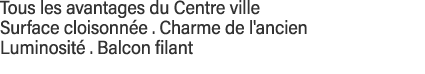 Tous les avantages du Centre ville Surface cloisonnée   Charme de l'ancien  Luminosité   Balcon filant 