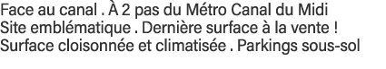 Face au canal   à 2 pas du Métro Canal du Midi Site emblématique   Dernière surface à la vente   Surface cloisonnée e   