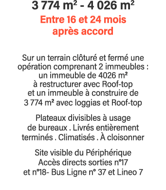 3 774 m2 - 4 026 m2 Entre 16 et 24 mois après accord Sur un terrain clôturé et fermé une opération comprenant 2 immeu   